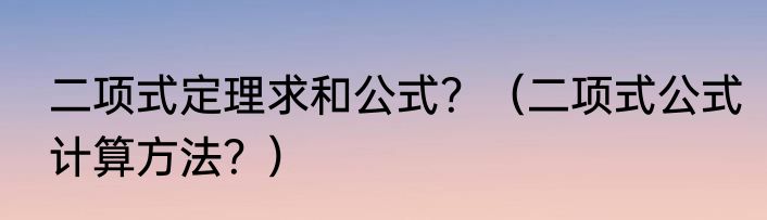 二项式定理求和公式？（二项式公式计算方法？）