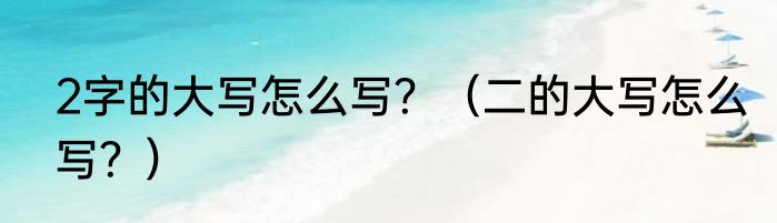 2字的大写怎么写？（二的大写怎么写？）