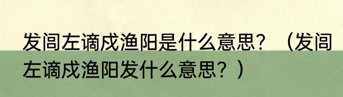 发闾左谪戍渔阳是什么意思？（发闾左谪戍渔阳发什么意思？）