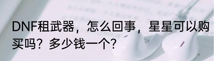 DNF租武器，怎么回事，星星可以购买吗？多少钱一个？