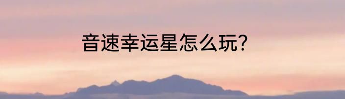 音速幸运星怎么玩？