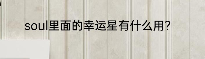soul里面的幸运星有什么用？