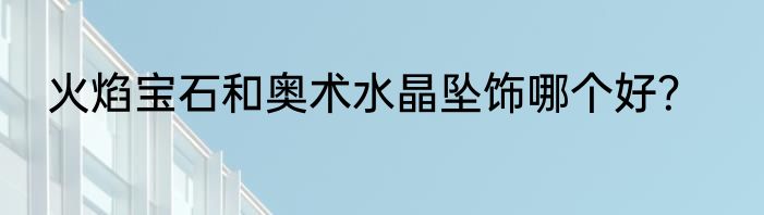 火焰宝石和奥术水晶坠饰哪个好？