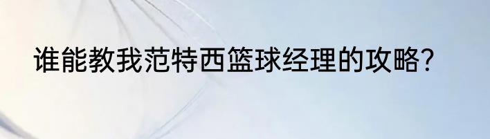 谁能教我范特西篮球经理的攻略？