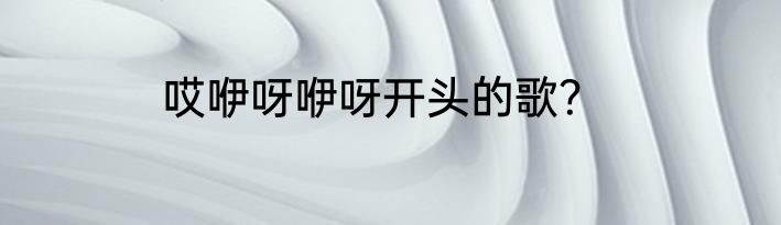 哎咿呀咿呀开头的歌？