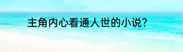 主角内心看通人世的小说？