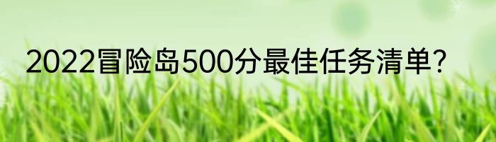 2022冒险岛500分最佳任务清单？