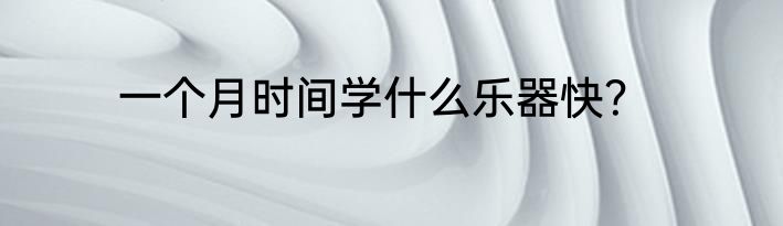 一个月时间学什么乐器快？