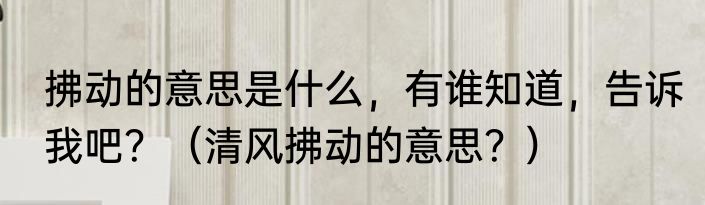 拂动的意思是什么，有谁知道，告诉我吧？（清风拂动的意思？）