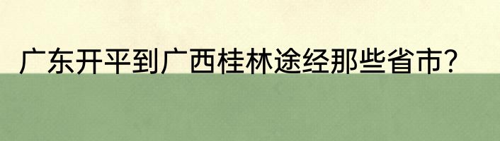 广东开平到广西桂林途经那些省市？
