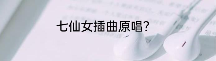 七仙女插曲原唱？