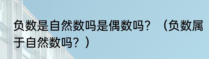 负数是自然数吗是偶数吗？（负数属于自然数吗？）
