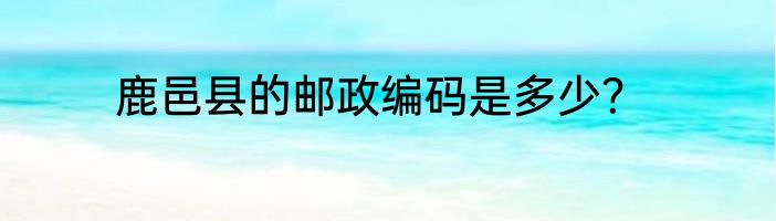 鹿邑县的邮政编码是多少？