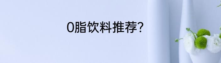 0脂饮料推荐？