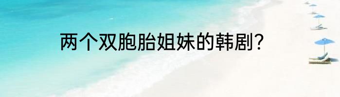 两个双胞胎姐妹的韩剧？
