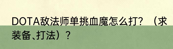 DOTA敌法师单挑血魔怎么打？（求装备﹑打法）？