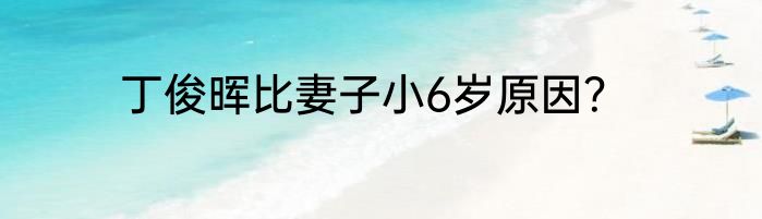 丁俊晖比妻子小6岁原因？