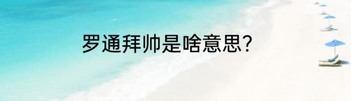 罗通拜帅是啥意思？