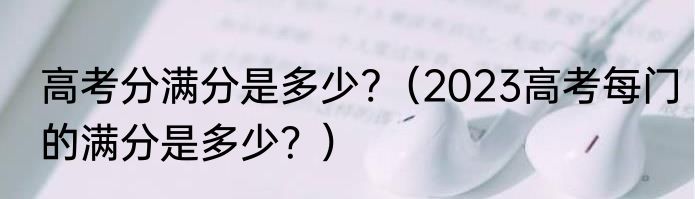 高考分满分是多少?（2023高考每门的满分是多少？）