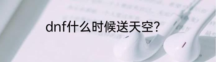 dnf什么时候送天空？