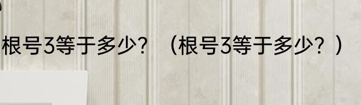 根号3等于多少？（根号3等于多少？）