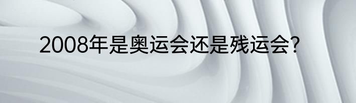 2008年是奥运会还是残运会？