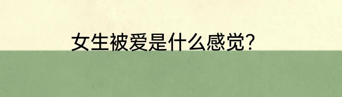 女生被爱是什么感觉？