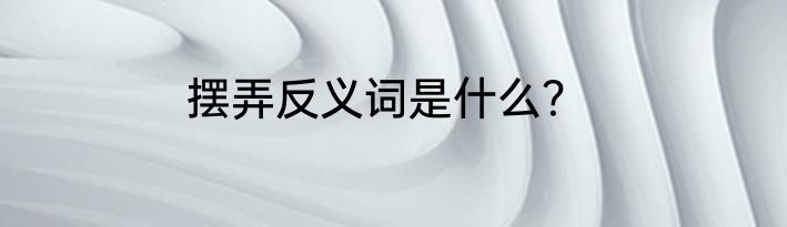 摆弄反义词是什么？