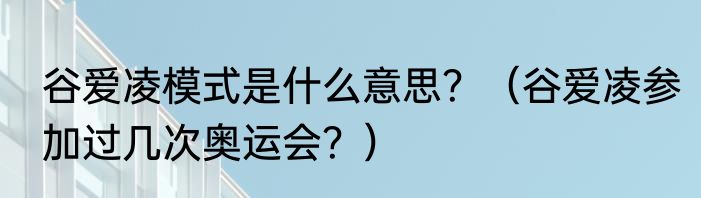 谷爱凌模式是什么意思？（谷爱凌参加过几次奥运会？）