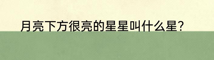 月亮下方很亮的星星叫什么星？