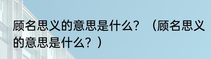 顾名思义的意思是什么？（顾名思义的意思是什么？）