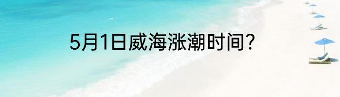 5月1日威海涨潮时间？