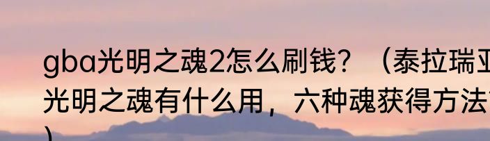 gba光明之魂2怎么刷钱？（泰拉瑞亚光明之魂有什么用，六种魂获得方法？）