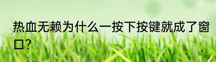 热血无赖为什么一按下按键就成了窗口？