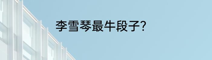 李雪琴最牛段子？