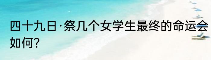四十九日·祭几个女学生最终的命运会如何？
