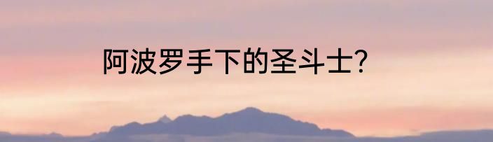 阿波罗手下的圣斗士？