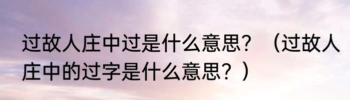 过故人庄中过是什么意思？（过故人庄中的过字是什么意思？）