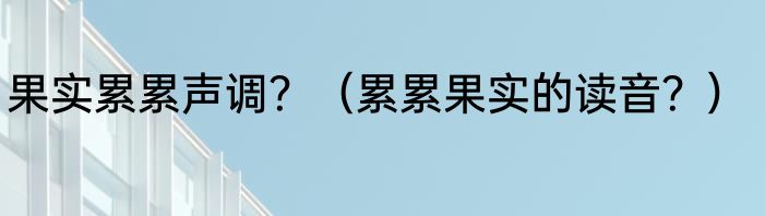 果实累累声调？（累累果实的读音？）