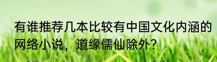 有谁推荐几本比较有中国文化内涵的网络小说，道缘儒仙除外？