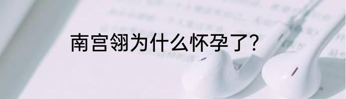 南宫翎为什么怀孕了？