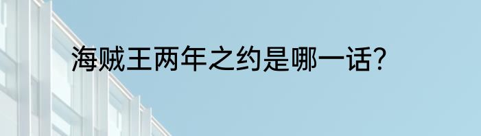 海贼王两年之约是哪一话？
