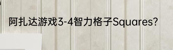 阿扎达游戏3-4智力格子Squares？