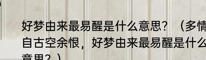 好梦由来最易醒是什么意思？（多情自古空余恨，好梦由来最易醒是什么意思？）