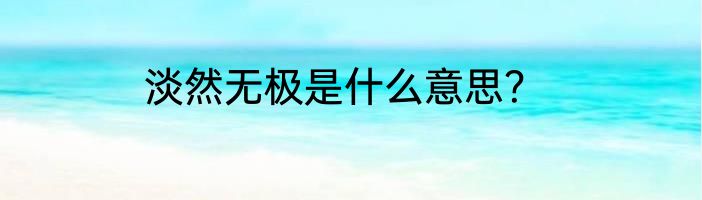 淡然无极是什么意思？