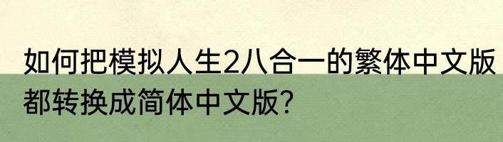 如何把模拟人生2八合一的繁体中文版都转换成简体中文版？