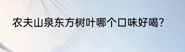 农夫山泉东方树叶哪个口味好喝？