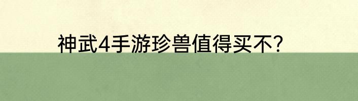 神武4手游珍兽值得买不？