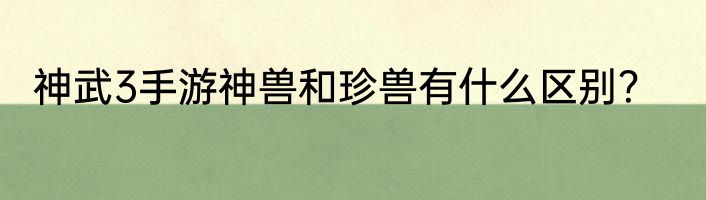 神武3手游神兽和珍兽有什么区别？