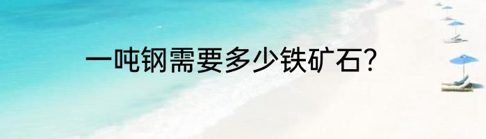 一吨钢需要多少铁矿石？